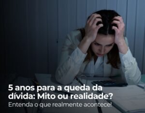 Dívida “caduca” após 5 anos? vamos saber mais sobre isso!